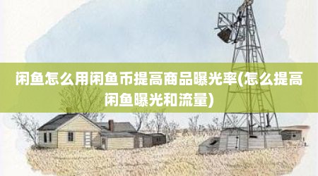 闲鱼怎么用闲鱼币提高商品曝光率(怎么提高闲鱼曝光和流量)