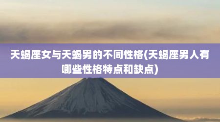 天蝎座女与天蝎男的不同性格(天蝎座男人有哪些性格特点和缺点)