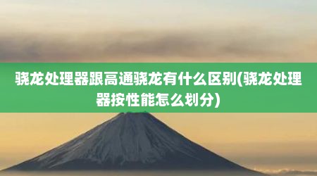 骁龙处理器跟高通骁龙有什么区别(骁龙处理器按性能怎么划分)