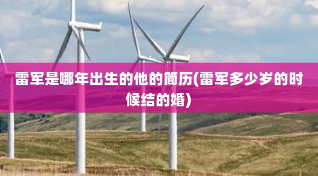 雷军是哪年出生的他的简历(雷军多少岁的时候结的婚)