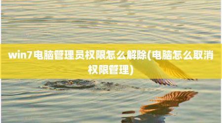 win7电脑管理员权限怎么解除(电脑怎么取消权限管理)