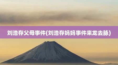 刘浩存父母事件(刘浩存妈妈事件来龙去脉)