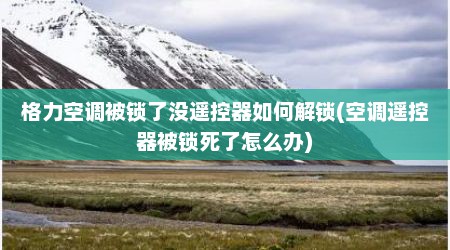 格力空调被锁了没遥控器如何解锁(空调遥控器被锁死了怎么办)