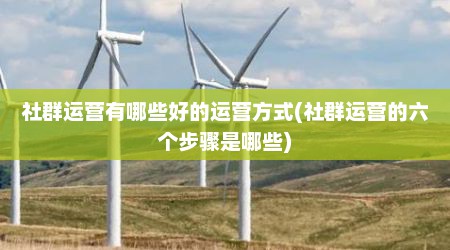 社群运营有哪些好的运营方式(社群运营的六个步骤是哪些)