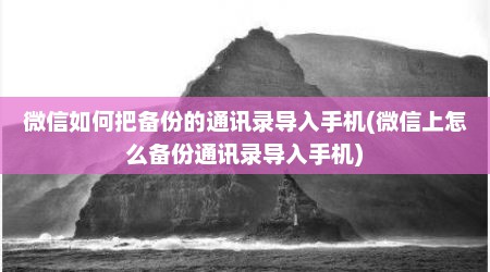 微信如何把备份的通讯录导入手机(微信上怎么备份通讯录导入手机)