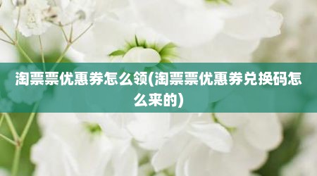 淘票票优惠券怎么领(淘票票优惠券兑换码怎么来的)