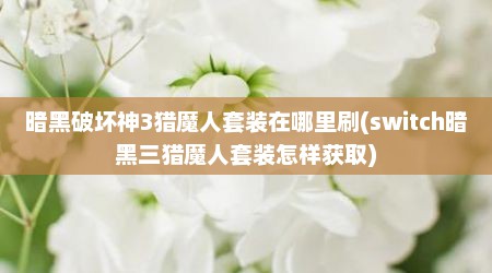 暗黑破坏神3猎魔人套装在哪里刷(switch暗黑三猎魔人套装怎样获取)