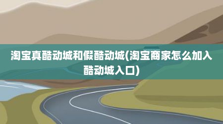 淘宝真酷动城和假酷动城(淘宝商家怎么加入酷动城入口)