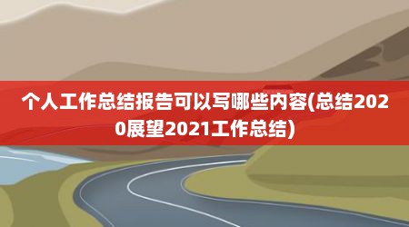 个人工作总结报告可以写哪些内容(总结2020展望2021工作总结)