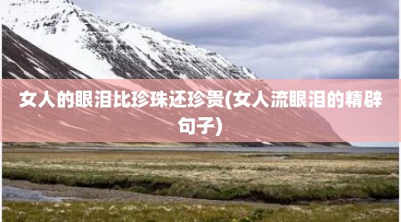 女人的眼泪比珍珠还珍贵(女人流眼泪的精辟句子)