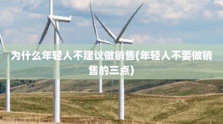 为什么年轻人不建议做销售(年轻人不要做销售的三点)