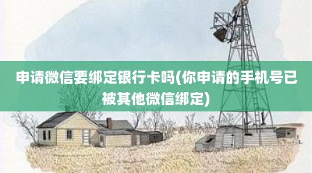 申请微信要绑定银行卡吗(你申请的手机号已被其他微信绑定)