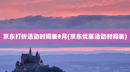 京东打折活动时间表8月(京东优惠活动时间表)