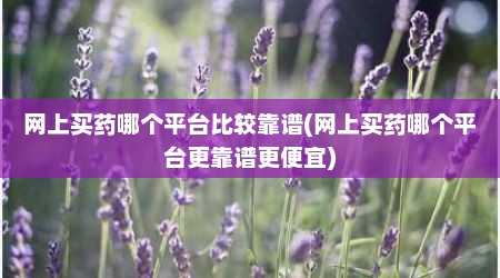 网上买药哪个平台比较靠谱(网上买药哪个平台更靠谱更便宜)