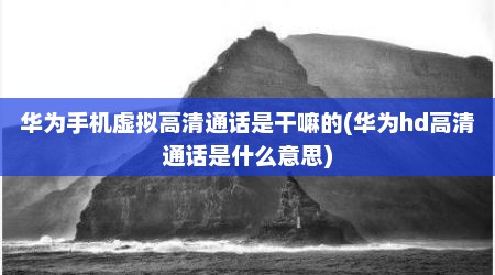 华为手机虚拟高清通话是干嘛的(华为hd高清通话是什么意思)