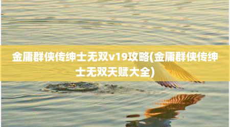 金庸群侠传绅士无双v19攻略(金庸群侠传绅士无双天赋大全)