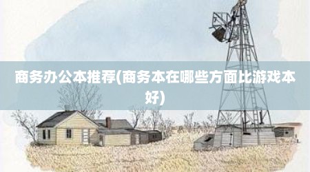 商务办公本推荐(商务本在哪些方面比游戏本好)