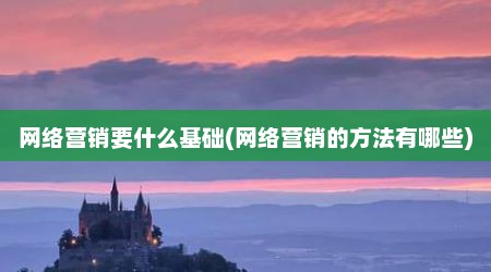 网络营销要什么基础(网络营销的方法有哪些)