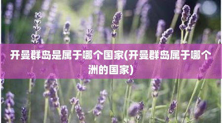 开曼群岛是属于哪个国家(开曼群岛属于哪个洲的国家)