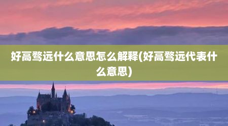好高骛远什么意思怎么解释(好高骛远代表什么意思)