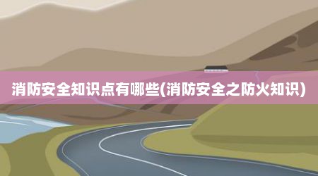 消防安全知识点有哪些(消防安全之防火知识)