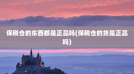 保税仓的东西都是正品吗(保税仓的货是正品吗)