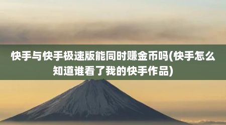 快手与快手极速版能同时赚金币吗(快手怎么知道谁看了我的快手作品)