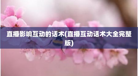 直播影响互动的话术(直播互动话术大全完整版)