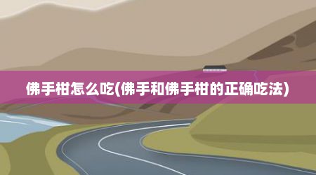 佛手柑怎么吃(佛手和佛手柑的正确吃法)