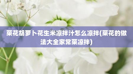 菜花胡萝卜花生米凉拌汁怎么凉拌(菜花的做法大全家常菜凉拌)