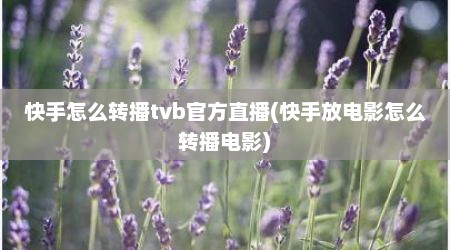 快手怎么转播tvb官方直播(快手放电影怎么转播电影)