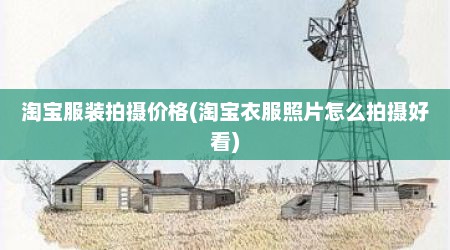 淘宝服装拍摄价格(淘宝衣服照片怎么拍摄好看)