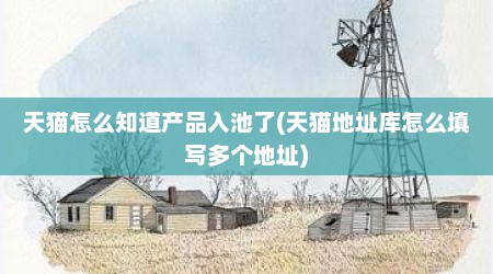 天猫怎么知道产品入池了(天猫地址库怎么填写多个地址)