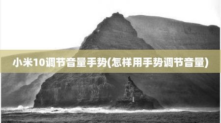 小米10调节音量手势(怎样用手势调节音量)