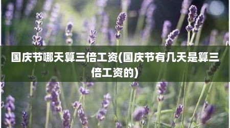 国庆节哪天算三倍工资(国庆节有几天是算三倍工资的)