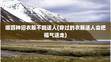 哪四种旧衣服不能送人(穿过的衣服送人会把福气送走)