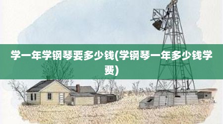 学一年学钢琴要多少钱(学钢琴一年多少钱学费)
