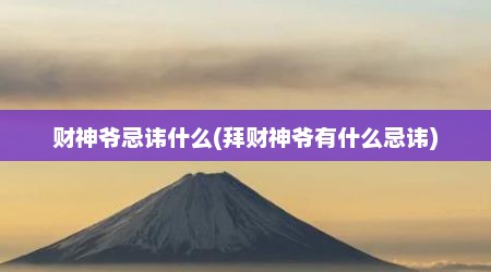 财神爷忌讳什么(拜财神爷有什么忌讳)