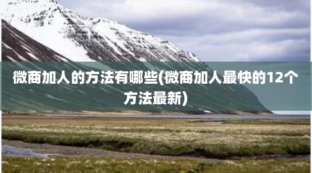 微商加人的方法有哪些(微商加人最快的12个方法最新)