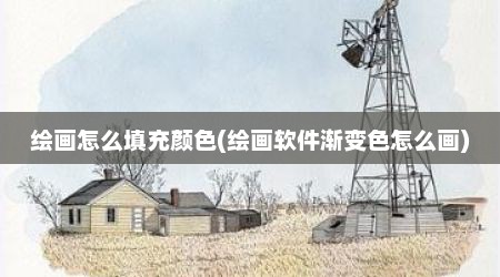 绘画怎么填充颜色(绘画软件渐变色怎么画)