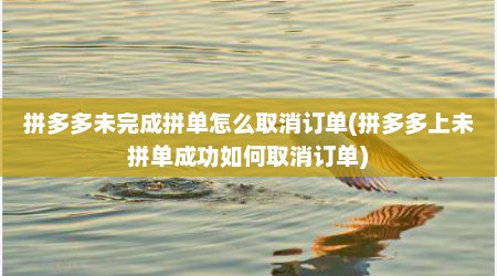 拼多多未完成拼单怎么取消订单(拼多多上未拼单成功如何取消订单)