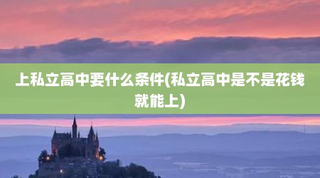 上私立高中要什么条件(私立高中是不是花钱就能上)