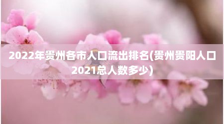 2022年贵州各市人口流出排名(贵州贵阳人口2021总人数多少)
