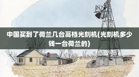 中国买到了荷兰几台高档光刻机(光刻机多少钱一台荷兰的)
