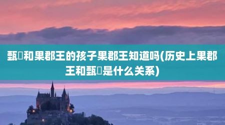 甄嬛和果郡王的孩子果郡王知道吗(历史上果郡王和甄嬛是什么关系)