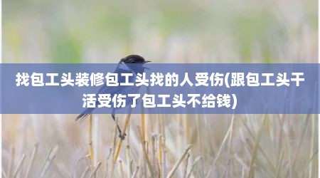 找包工头装修包工头找的人受伤(跟包工头干活受伤了包工头不给钱)