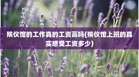 殡仪馆的工作真的工资高吗(殡仪馆上班的真实感受工资多少)
