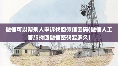 微信可以帮别人申诉找回微信密码(微信人工客服找回微信密码要多久)