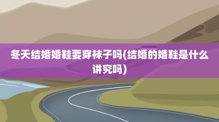 冬天结婚婚鞋要穿袜子吗(结婚的婚鞋是什么讲究吗)