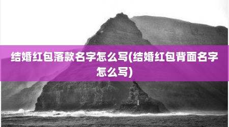 结婚红包落款名字怎么写(结婚红包背面名字怎么写)